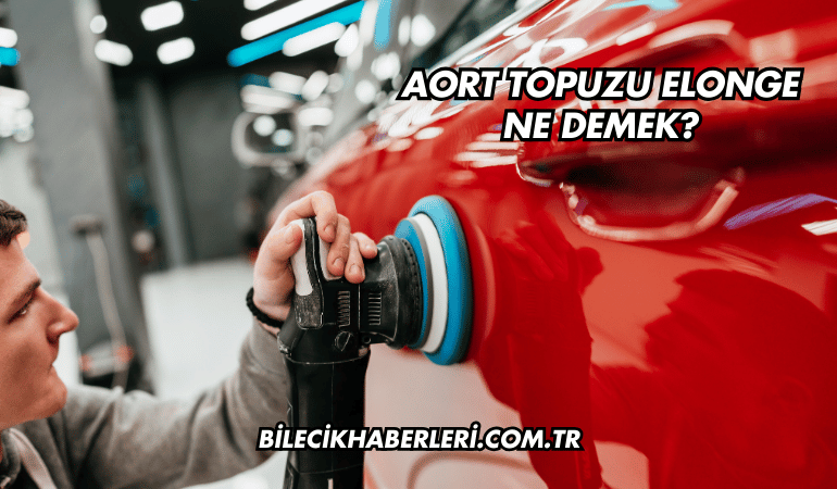 Aort Topuzu Elonge Ne Demek?
