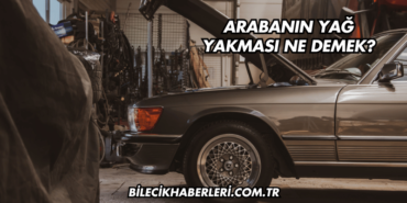 Arabanın Yağ Yakması Ne Demek?