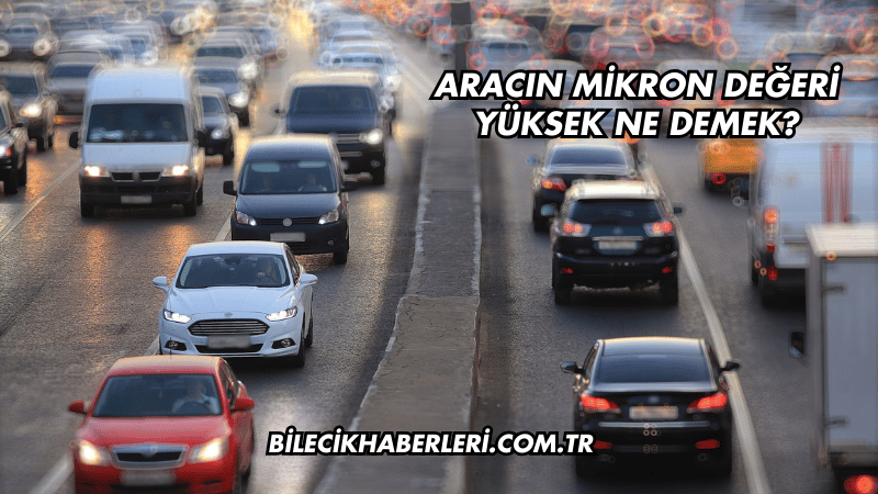 Aracın Mikron Değeri Yüksek Ne Demek?