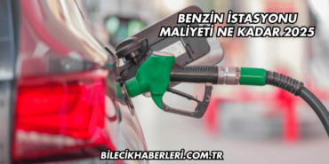 Benzin İstasyonu Maliyeti Ne Kadar 2025
