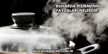 Buharda Pişirmenin Faydaları Nelerdir?