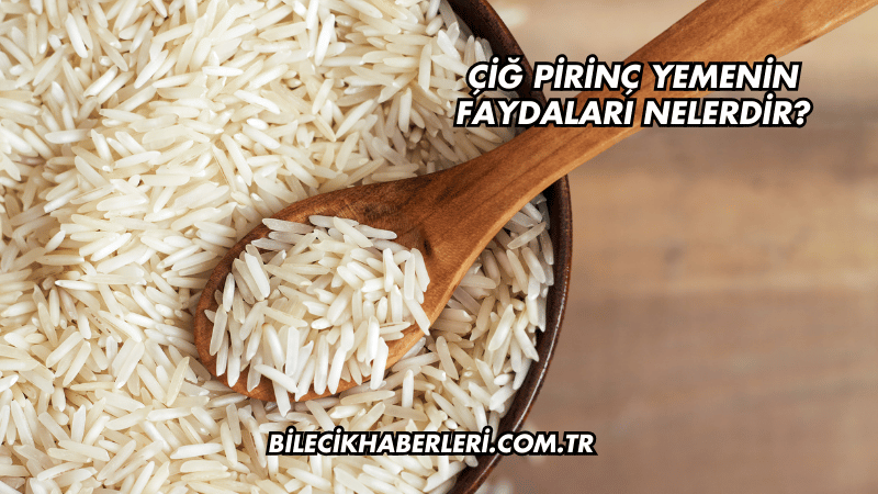Çiğ Pirinç Yemenin Faydaları Nelerdir?