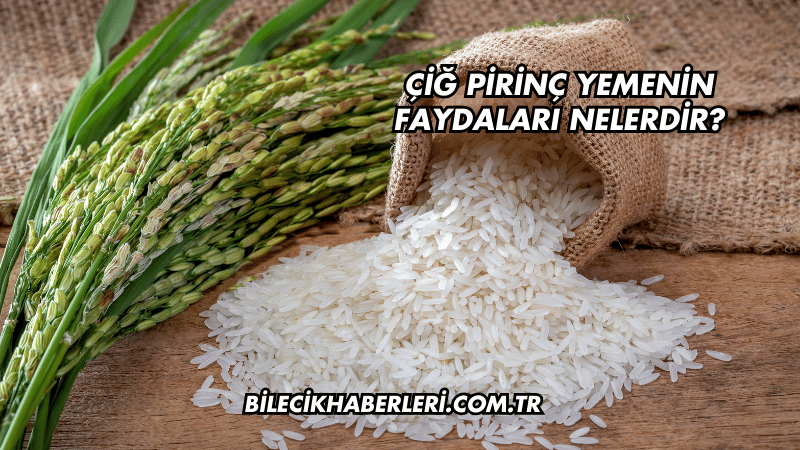 Çiğ Pirinç Yemenin Faydaları Nelerdir?