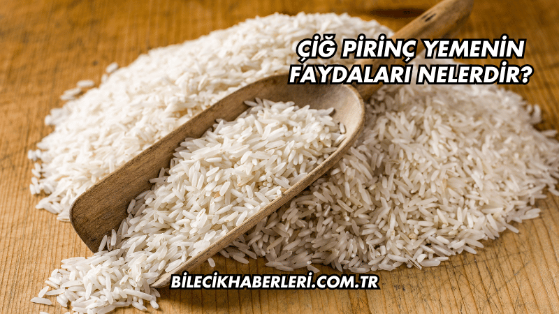 Çiğ Pirinç Yemenin Faydaları Nelerdir?