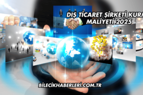 Dış Ticaret Şirketi Kurma Maliyeti 2025