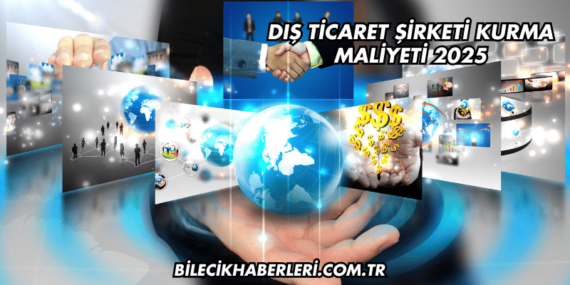 Dış Ticaret Şirketi Kurma Maliyeti 2025