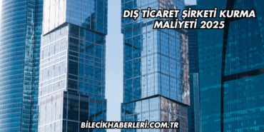 Dış Ticaret Şirketi Kurma Maliyeti