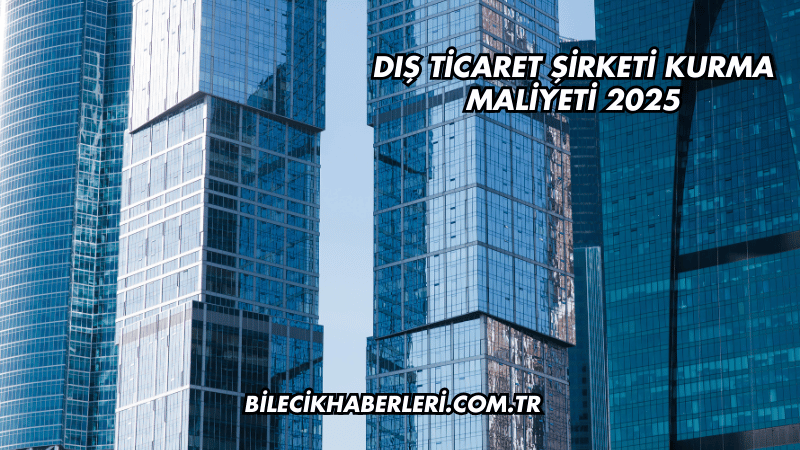 Dış Ticaret Şirketi Kurma Maliyeti