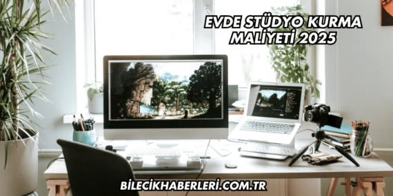 Evde Stüdyo Kurma Maliyeti 2025