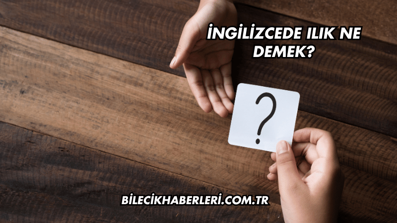 İngilizcede Ilık Ne Demek?