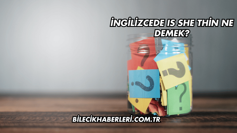 İngilizcede Is She Thin Ne Demek?
