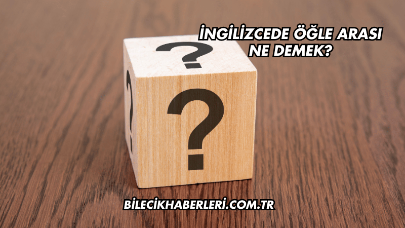 İngilizcede Öğle Arası Ne Demek?