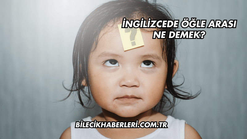 İngilizcede Öğle Arası Ne Demek?