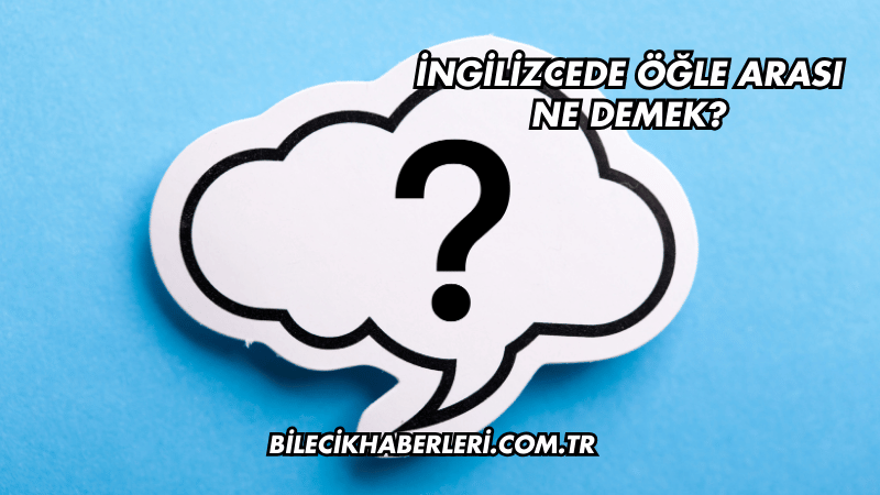 İngilizcede Öğle Arası Ne Demek?