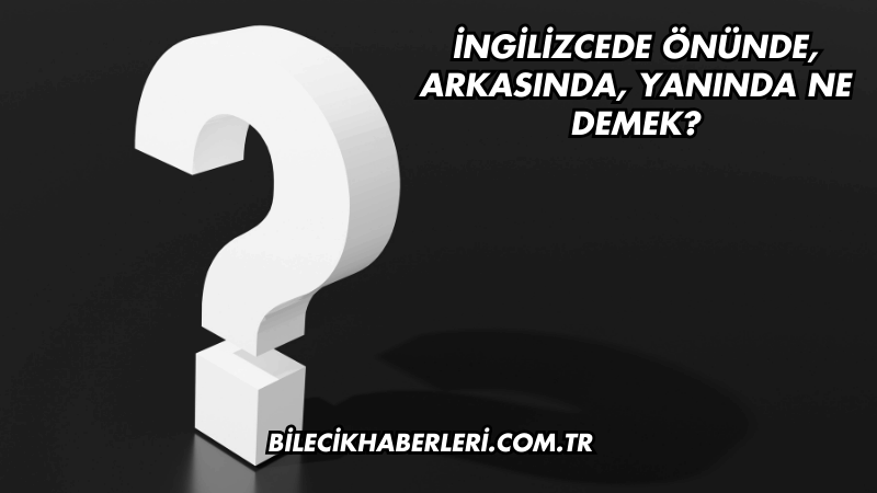 İngilizcede Önünde, Arkasında, Yanında Ne Demek?