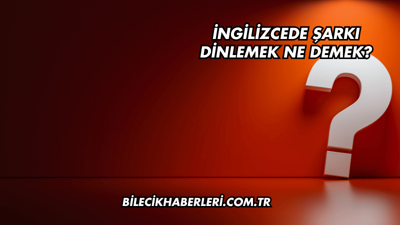 İngilizcede Şarkı Dinlemek Ne Demek?