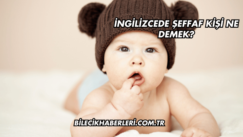 İngilizcede Şeffaf Kişi Ne Demek?