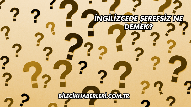 İngilizcede Şerefsiz Ne Demek?