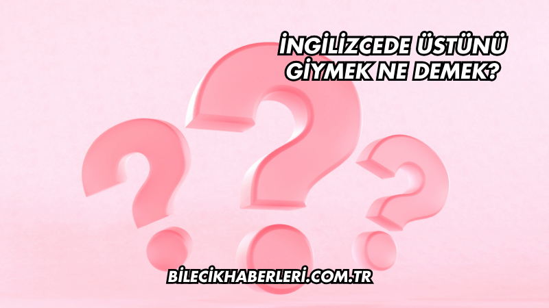 İngilizcede Üstünü Giymek Ne Demek?