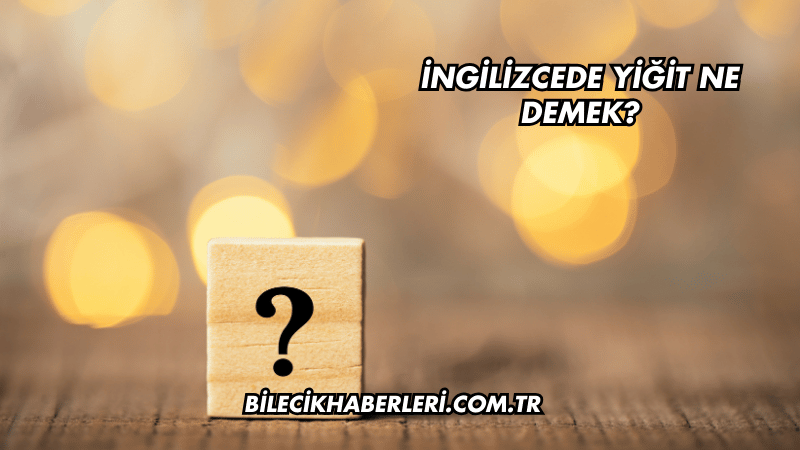 İngilizcede Yiğit Ne Demek?