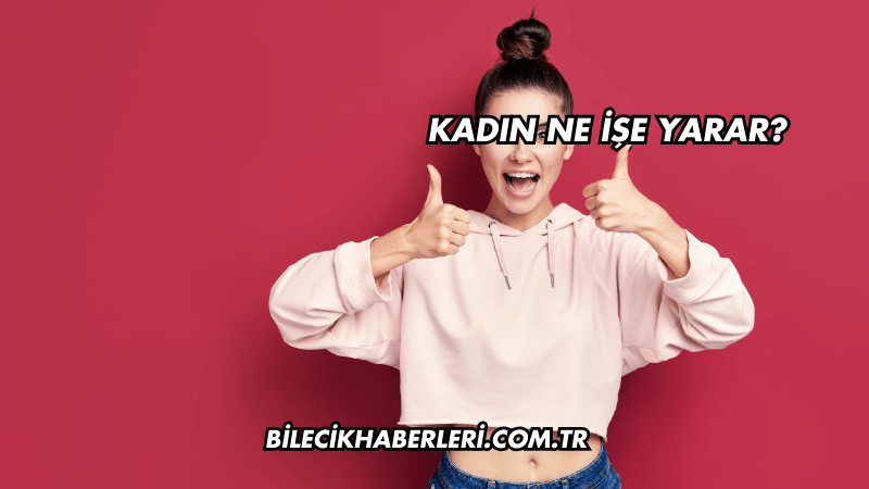 Kadın Ne İşe Yarar?