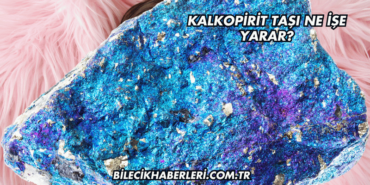Kalkopirit Taşı Ne İşe Yarar?