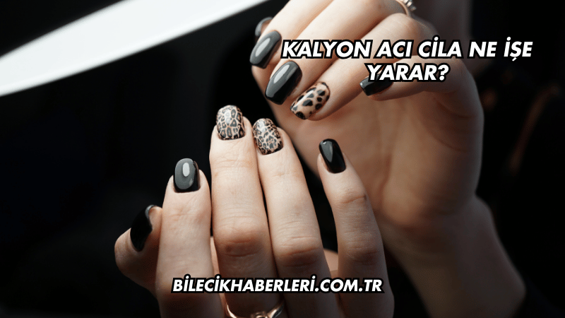 Kalyon Acı Cila Ne İşe Yarar?