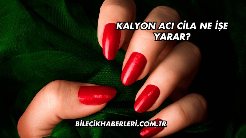 Kalyon Acı Cila Ne İşe Yarar?