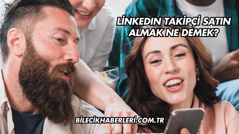 LinkedIn Takipçi Satın Almak Ne Demek?