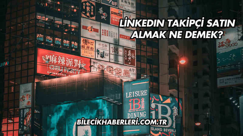 LinkedIn Takipçi Satın Almak Ne Demek?
