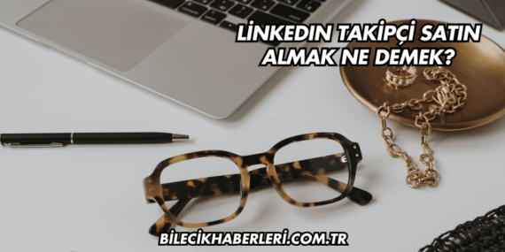 LinkedIn Takipçi Satın Almak Ne Demek?