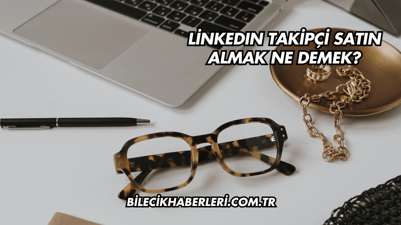 LinkedIn Takipçi Satın Almak Ne Demek?
