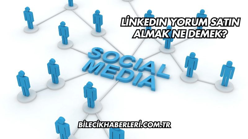 LinkedIn Yorum Satın Almak Ne Demek?