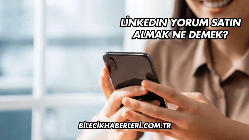 LinkedIn Yorum Satın Almak Ne Demek?