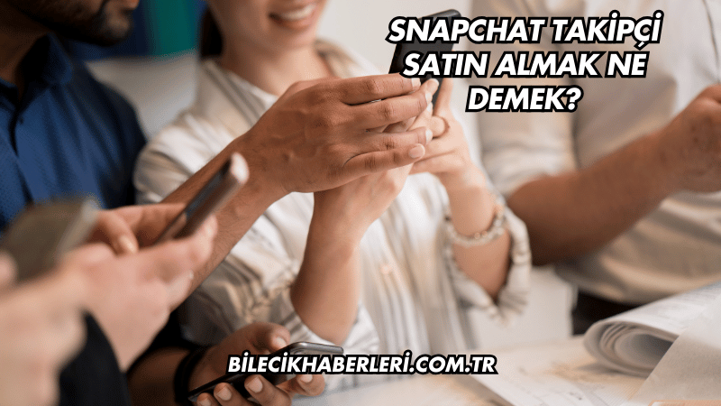 Snapchat Takipçi Satın Almak Ne Demek?