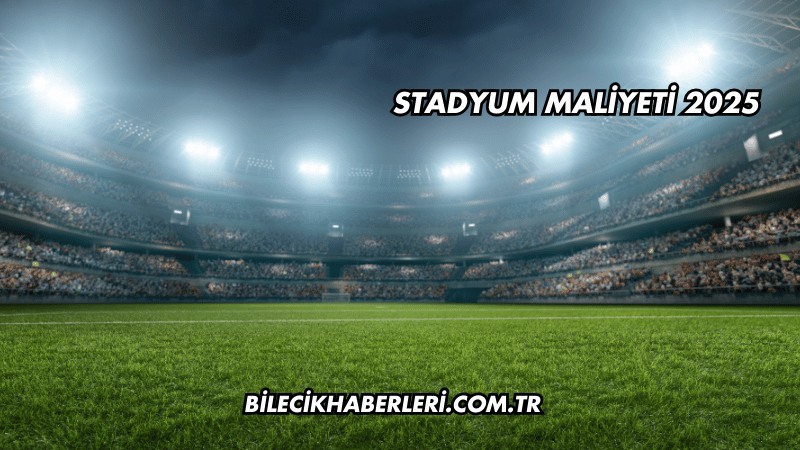 Stadyum Maliyeti 2025