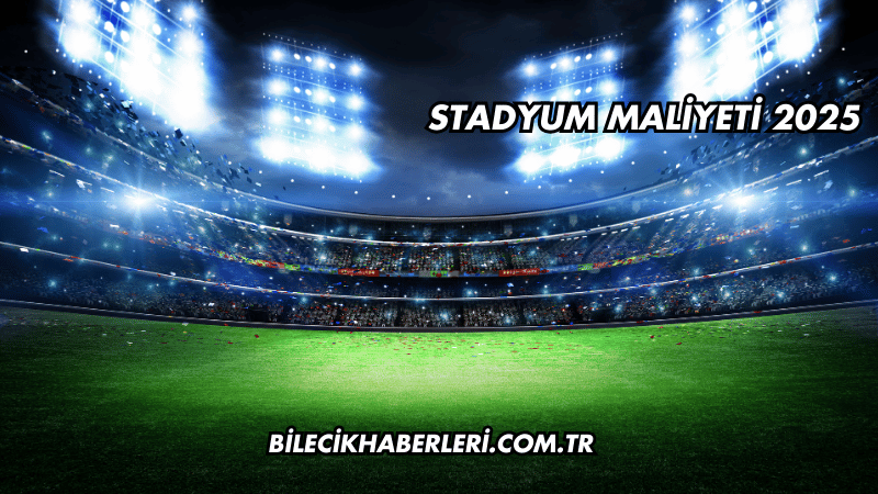 Stadyum Maliyeti 2025