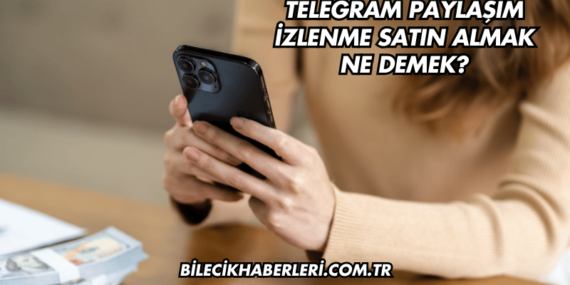 Telegram Paylaşım İzlenme Satın Almak Ne Demek?