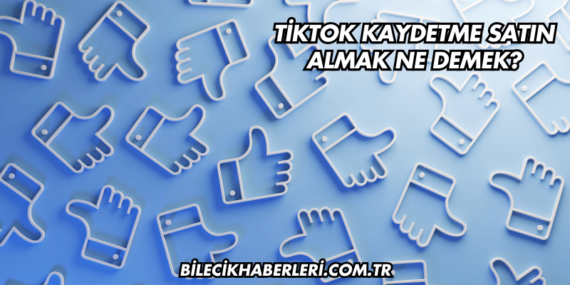 TikTok Kaydetme Satın Almak Ne Demek?