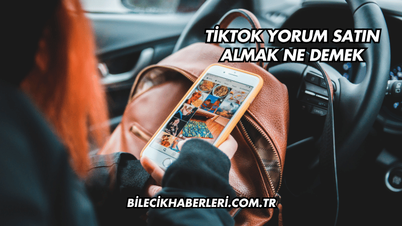 TikTok Yorum Satın Almak Ne Demek