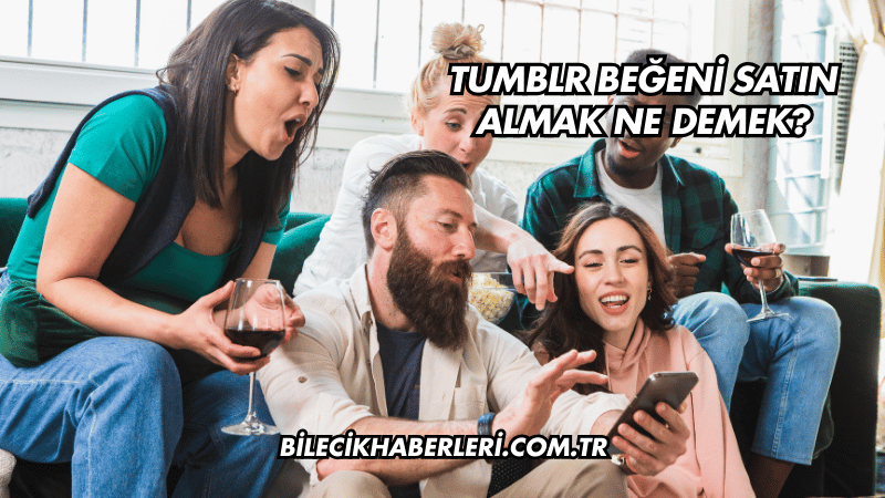 Tumblr Beğeni Satın Almak Ne Demek?