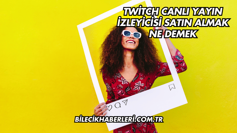 Twitch Canlı Yayın İzleyicisi Satın Almak Ne Demek