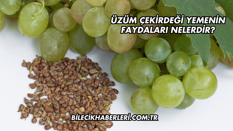 Üzüm Çekirdeği Yemenin Faydaları Nelerdir?
