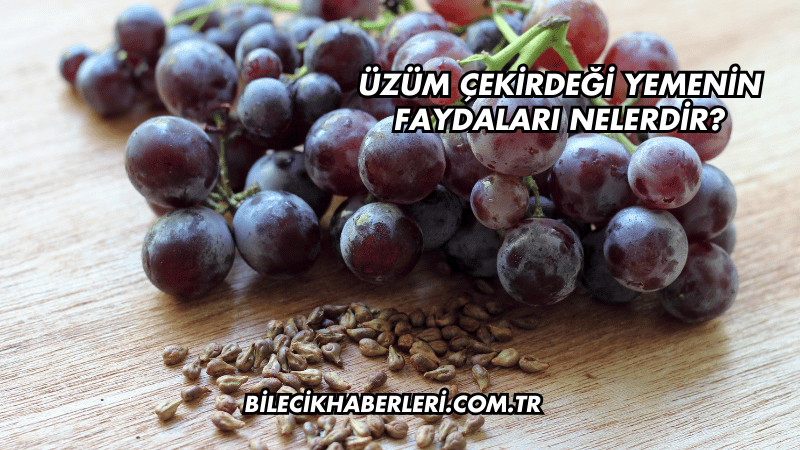 Üzüm Çekirdeği Yemenin Faydaları Nelerdir?