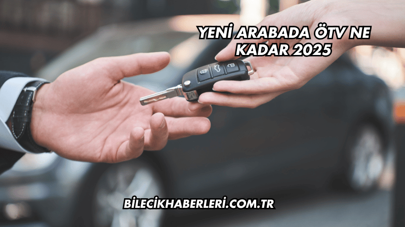 Yeni Arabada ÖTV Ne Kadar 2025