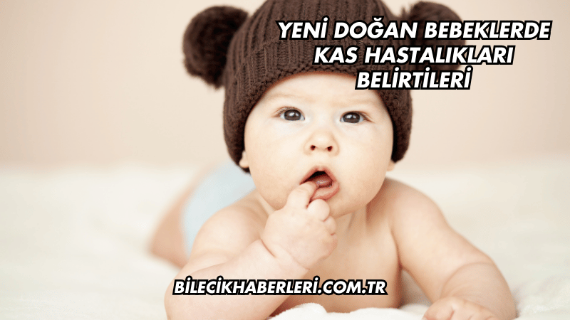 Yeni Doğan Bebeklerde Kas Hastalıkları Belirtileri