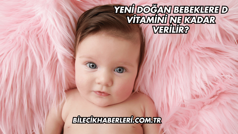 Yeni Doğan Bebeklere D Vitamini Ne Kadar Verilir?