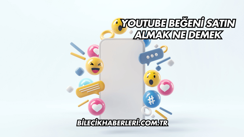 YouTube Beğeni Satın Almak Ne Demek