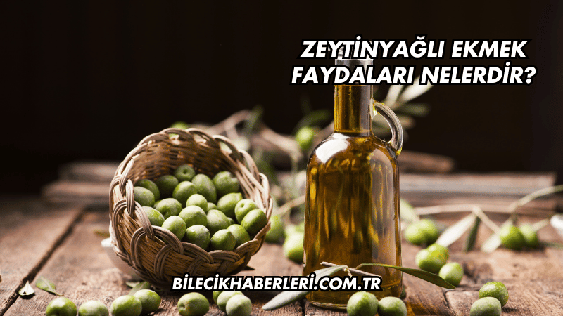 Zeytinyağlı Ekmek Faydaları Nelerdir?