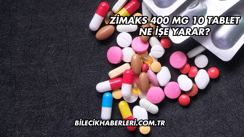 Zimaks 400 mg 10 Tablet Ne İşe Yarar?